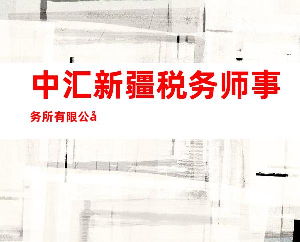 中汇新疆税务师事务所有限公司