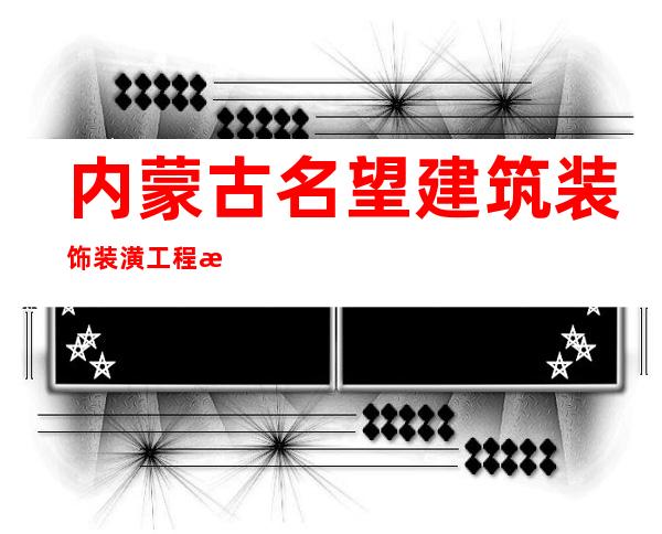 内蒙古名望建筑装饰装潢工程有限公司
