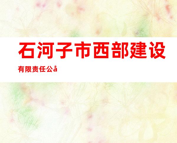 石河子市西部建设有限责任公司